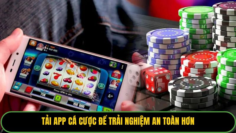 Tải app cá cược để trải nghiệm an toàn hơn